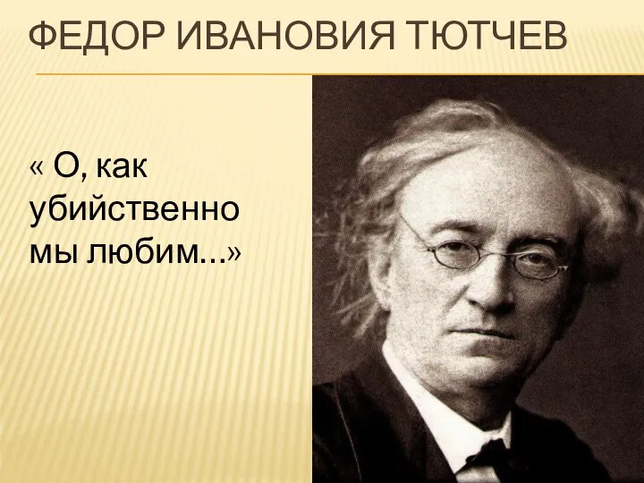 ФЕДОР ИВАНОВИЯ ТЮТЧЕВ « О, как убийственно мы любим…»