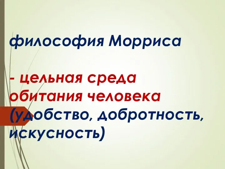 философия Морриса - цельная среда обитания человека (удобство, добротность, искусность)