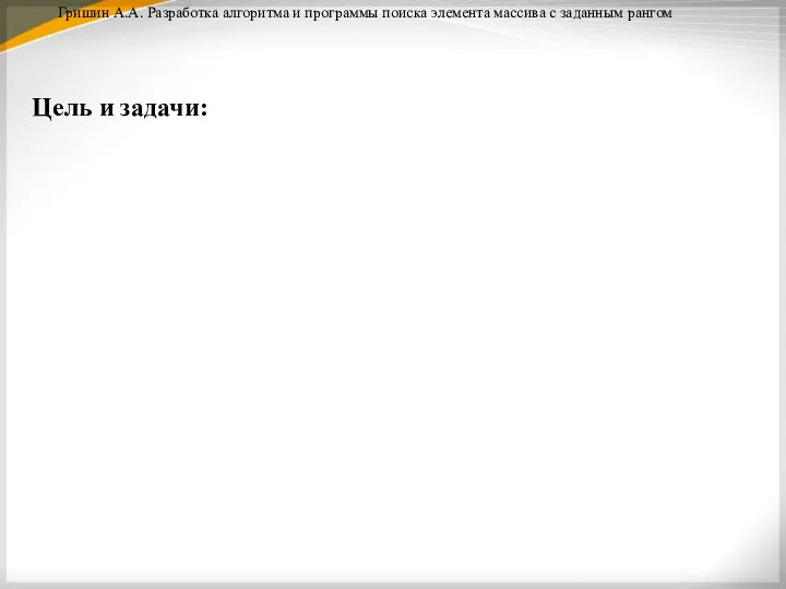 Гришин А.А. Разработка алгоритма и программы поиска элемента массива с заданным рангом Цель и задачи: