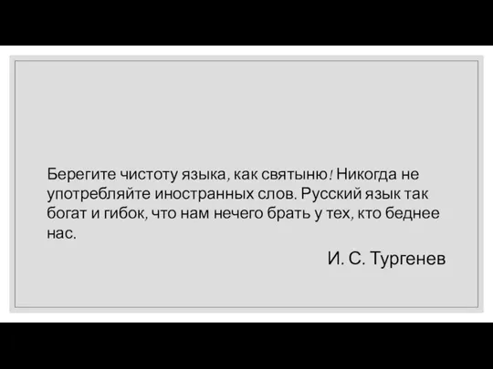 Берегите чистоту языка, как святыню! Никогда не употребляйте иностранных слов. Русский