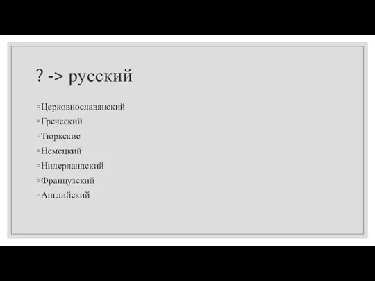 ? -> русский Церковнославянский Греческий Тюркские Немецкий Нидерландский Французский Английский