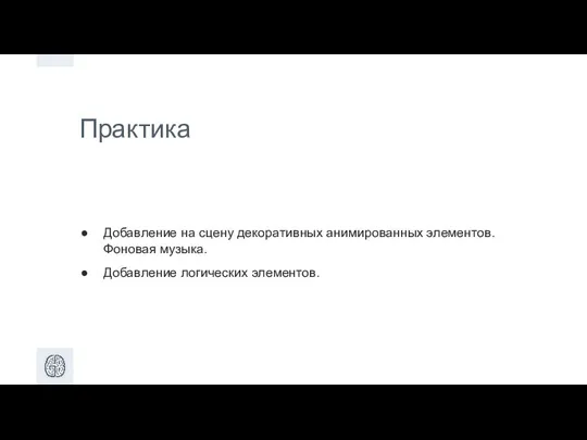 Практика Добавление на сцену декоративных анимированных элементов. Фоновая музыка. Добавление логических элементов.