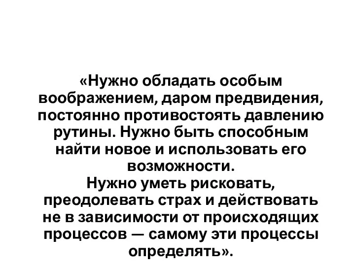 «Нужно обладать особым воображением, даром предвидения, постоянно противостоять давлению рутины. Нужно