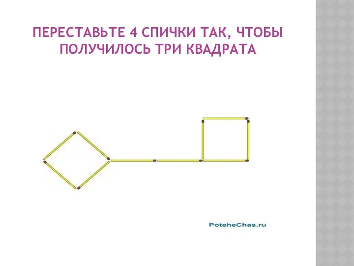 ПЕРЕСТАВЬТЕ 4 СПИЧКИ ТАК, ЧТОБЫ ПОЛУЧИЛОСЬ ТРИ КВАДРАТА