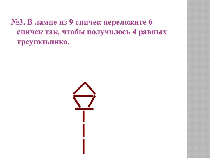 №3. В лампе из 9 спичек переложите 6 спичек так, чтобы получилось 4 равных треугольника.