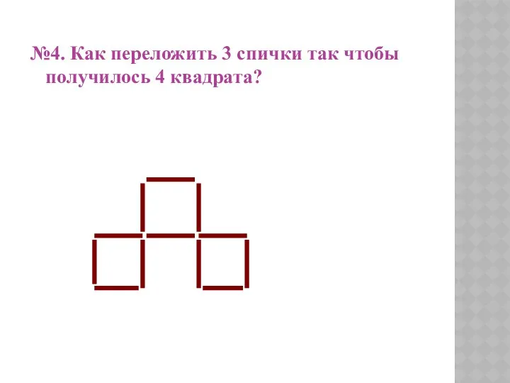 №4. Как переложить 3 спички так чтобы получилось 4 квадрата?