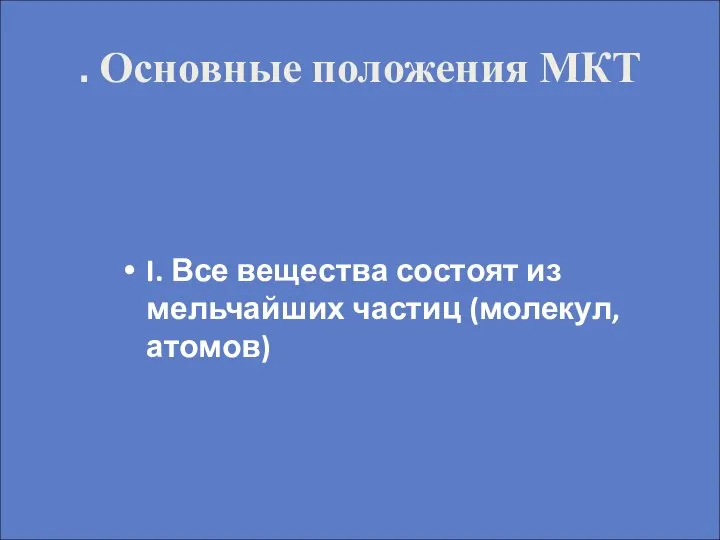 . Основные положения МКТ I. Все вещества состоят из мельчайших частиц (молекул, атомов)