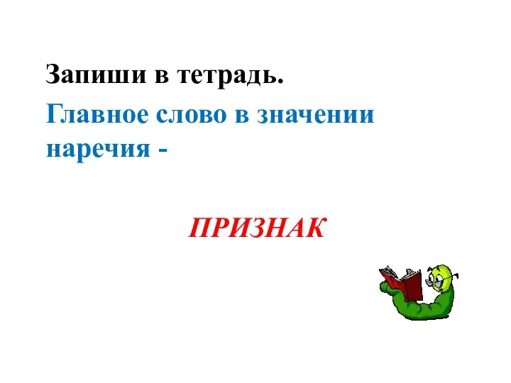 ПРИЗНАК Запиши в тетрадь. Главное слово в значении наречия -