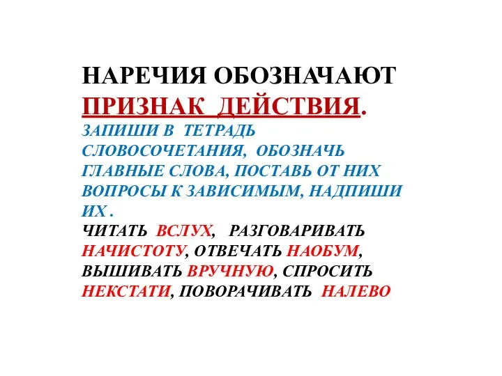 НАРЕЧИЯ ОБОЗНАЧАЮТ ПРИЗНАК ДЕЙСТВИЯ. ЗАПИШИ В ТЕТРАДЬ СЛОВОСОЧЕТАНИЯ, ОБОЗНАЧЬ ГЛАВНЫЕ СЛОВА,