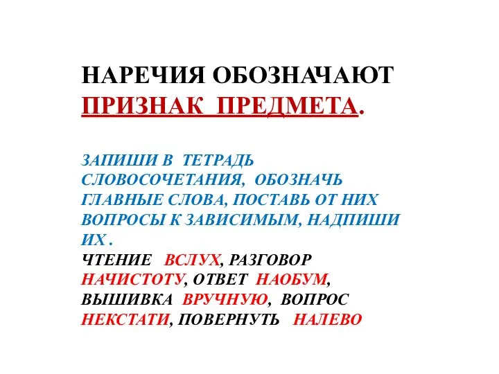 НАРЕЧИЯ ОБОЗНАЧАЮТ ПРИЗНАК ПРЕДМЕТА. ЗАПИШИ В ТЕТРАДЬ СЛОВОСОЧЕТАНИЯ, ОБОЗНАЧЬ ГЛАВНЫЕ СЛОВА,