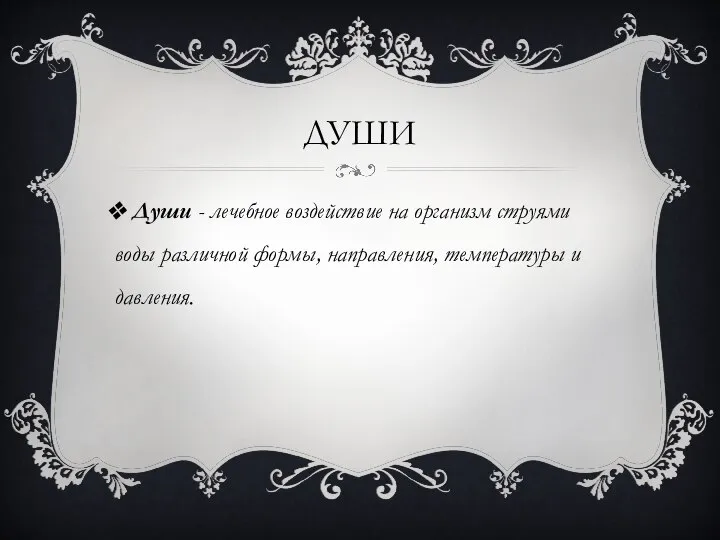 ДУШИ Души - лечебное воздействие на организм струями воды различной формы, направления, температуры и давления.