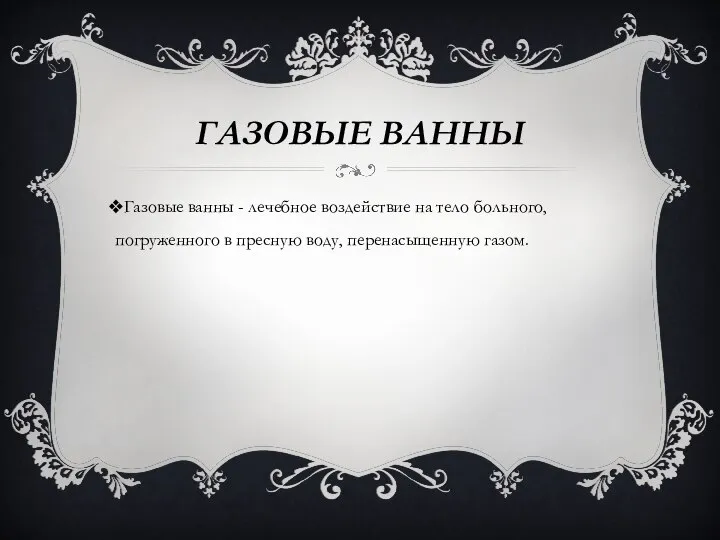 ГАЗОВЫЕ ВАННЫ Газовые ванны - лечебное воздействие на тело больного, погруженного в пресную воду, перенасыщенную газом.