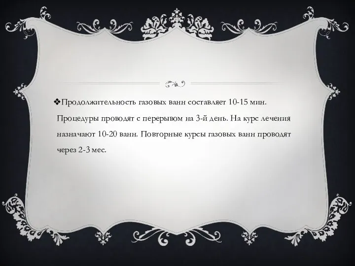 Продолжительность газовых ванн составляет 10-15 мин. Процедуры проводят с перерывом на