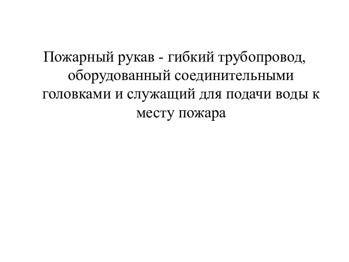 Пожарный рукав - гибкий трубопровод, оборудованный соединительными головками и служащий для подачи воды к месту пожара