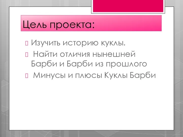 Цель проекта: Изучить историю куклы. Найти отличия нынешней Барби и Барби