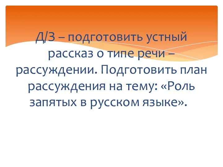 Д/З – подготовить устный рассказ о типе речи – рассуждении. Подготовить