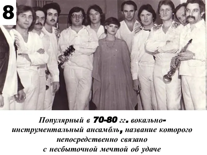 Популярный в 70-80 гг. вокально-инструментальный ансамбль, название которого непосредственно связано с несбыточной мечтой об удаче 8