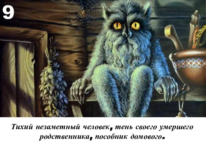 Тихий незаметный человек, тень своего умершего родственника, пособник домового. 9