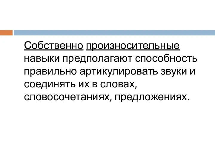 Собственно произносительные навыки предполагают способность правильно артикулировать звуки и соединять их в словах, словосочетаниях, предложениях.