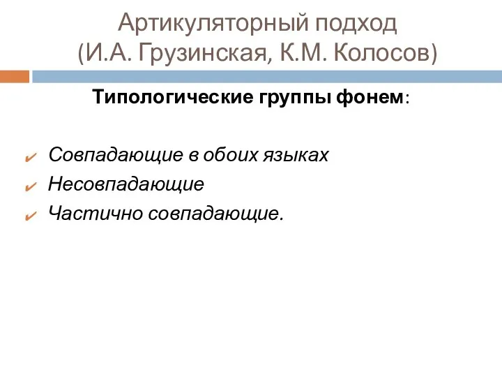 Артикуляторный подход (И.А. Грузинская, К.М. Колосов) Типологические группы фонем: Совпадающие в обоих языках Несовпадающие Частично совпадающие.