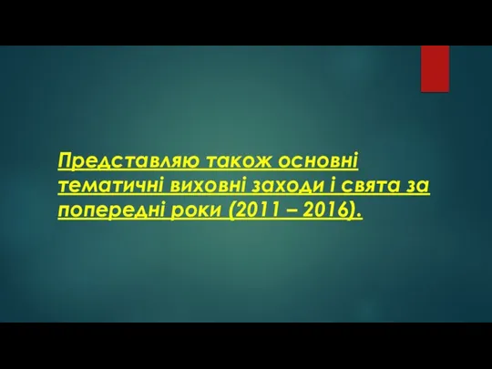 Представляю також основні тематичні виховні заходи і свята за попередні роки (2011 – 2016).