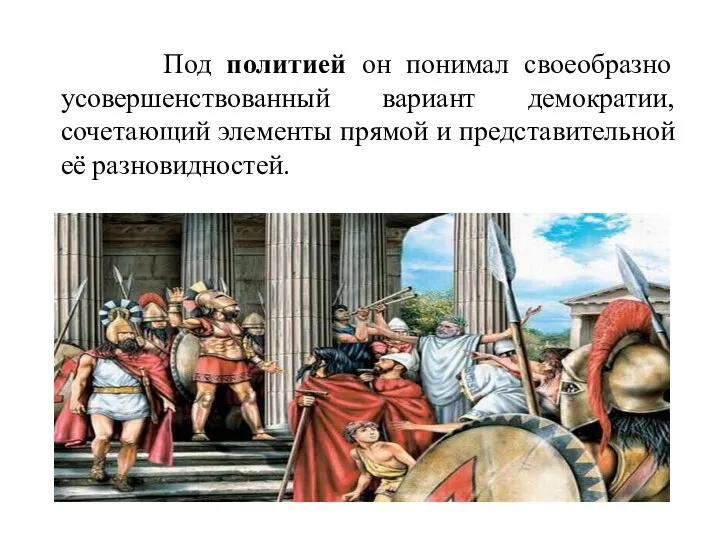 Под политией он понимал своеобразно усовершенствованный вариант демократии, сочетающий элементы прямой и представительной её разновидностей.