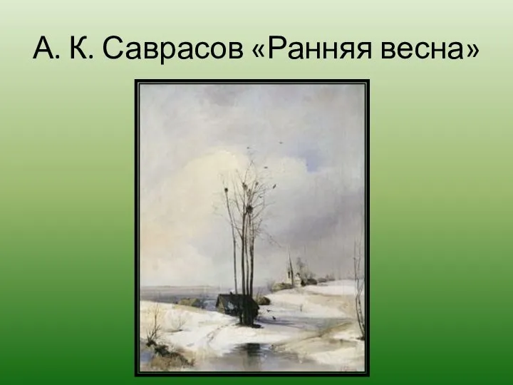 А. К. Саврасов «Ранняя весна»