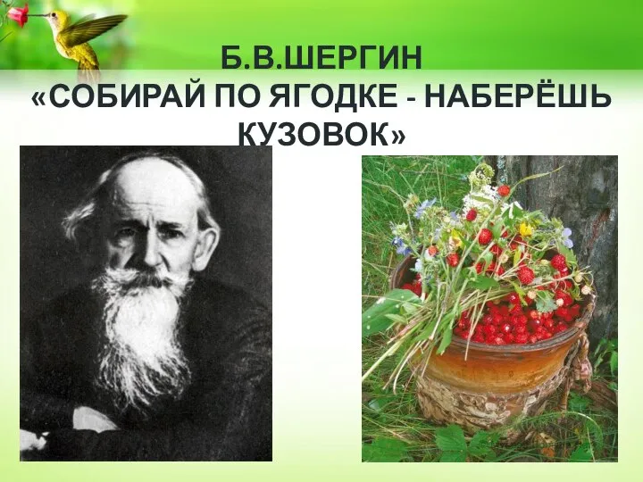 Б.В.ШЕРГИН «СОБИРАЙ ПО ЯГОДКЕ - НАБЕРЁШЬ КУЗОВОК»