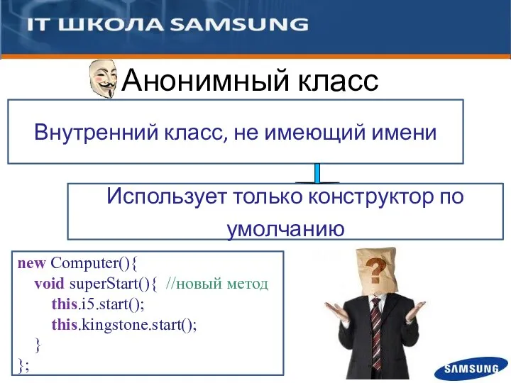 new Computer(){ void superStart(){ //новый метод this.i5.start(); this.kingstone.start(); } }; Анонимный