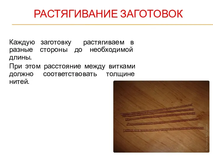 РАСТЯГИВАНИЕ ЗАГОТОВОК Каждую заготовку растягиваем в разные стороны до необходимой длины.