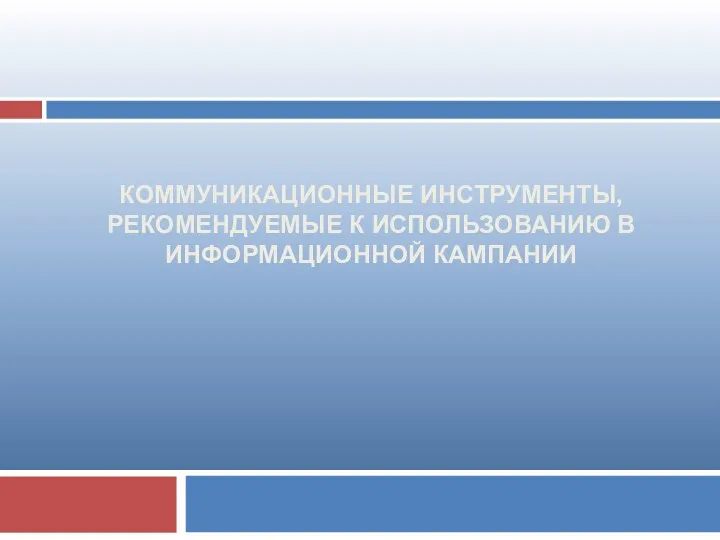 КОММУНИКАЦИОННЫЕ ИНСТРУМЕНТЫ, РЕКОМЕНДУЕМЫЕ К ИСПОЛЬЗОВАНИЮ В ИНФОРМАЦИОННОЙ КАМПАНИИ