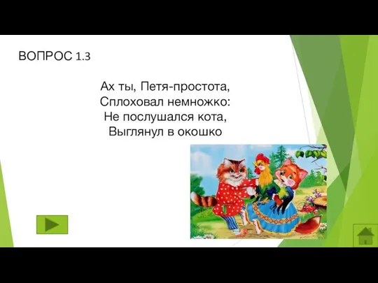 ВОПРОС 1.3 Ах ты, Петя-простота, Сплоховал немножко: Не послушался кота, Выглянул в окошко