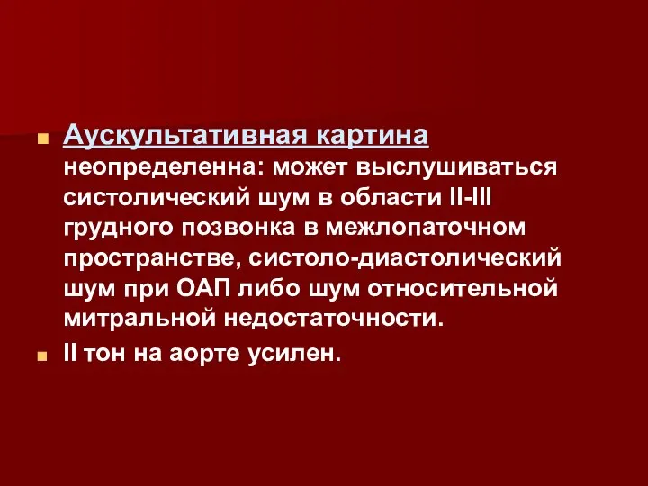 Аускультативная картина неопределенна: может выслушиваться систолический шум в области II-III грудного