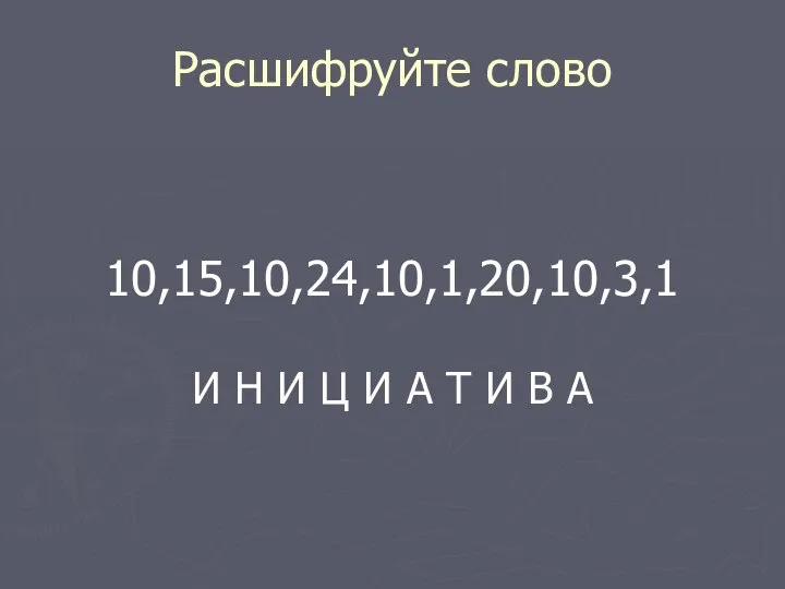 Расшифруйте слово 10,15,10,24,10,1,20,10,3,1 И Н И Ц И А Т И В А