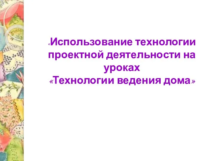 «Использование технологии проектной деятельности на уроках «Технологии ведения дома»