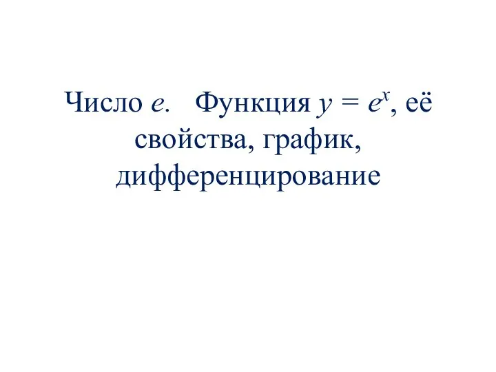 Число е. Функция y = ex, её свойства, график, дифференцирование