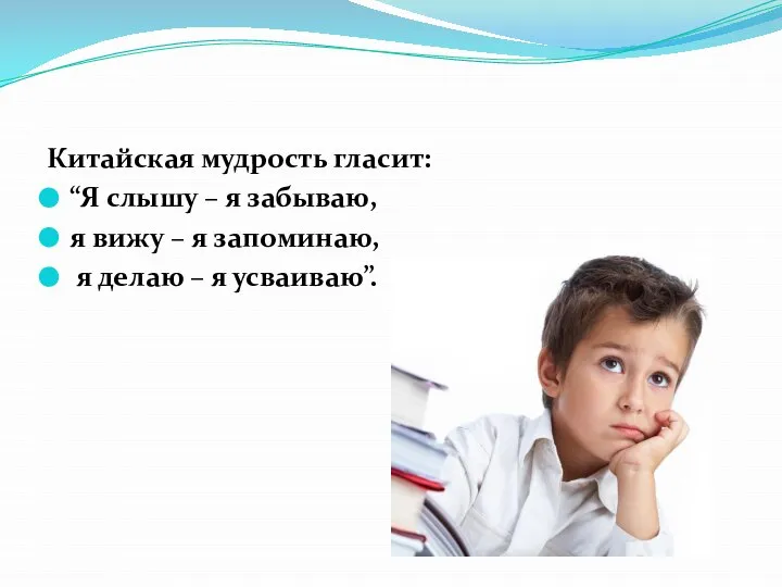 Китайская мудрость гласит: “Я слышу – я забываю, я вижу –