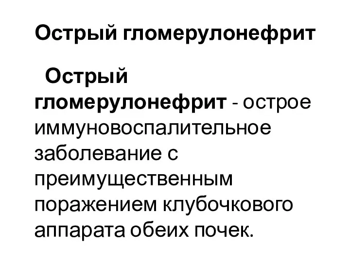 Острый гломерулонефрит Острый гломерулонефрит - острое иммуновоспалительное заболевание с преимущественным поражением клубочкового аппарата обеих почек.