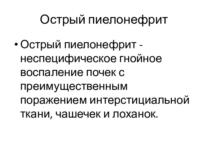 Острый пиелонефрит Острый пиелонефрит - неспецифическое гнойное воспаление почек с преимущественным