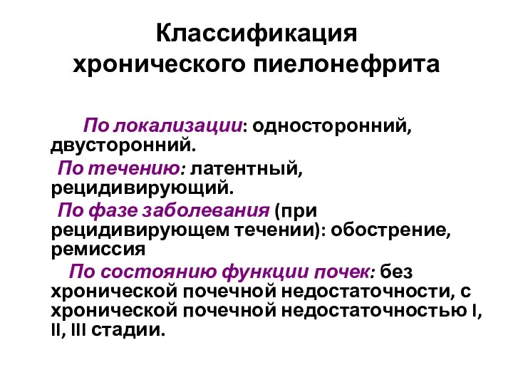 Классификация хронического пиелонефрита По локализации: односторонний, двусторонний. По течению: латентный, рецидивирующий.