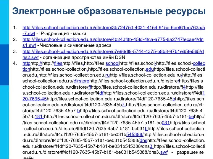 Электронные образовательные ресурсы http://files.school-collection.edu.ru/dlrstore/3b724750-4031-4154-915e-6eef61ec763a/5-7.swf - IP-адресация - маски http://files.school-collection.edu.ru/dlrstore/4b243f8b-45fd-4fca-a775-8a2747fecae4/dns1.swf - Числовые