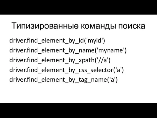 Типизированные команды поиска driver.find_element_by_id('myid') driver.find_element_by_name('myname') driver.find_element_by_xpath('//a') driver.find_element_by_css_selector('a') driver.find_element_by_tag_name('a')