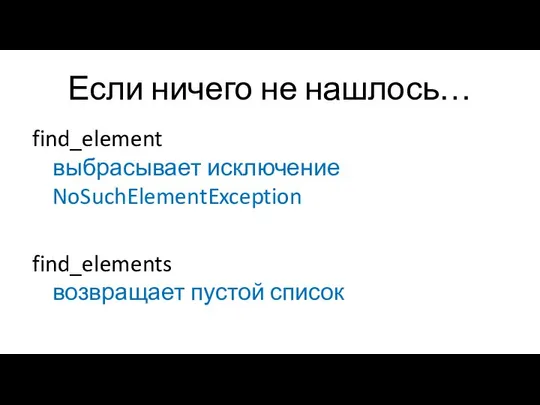 Если ничего не нашлось… find_element выбрасывает исключение NoSuchElementException find_elements возвращает пустой список