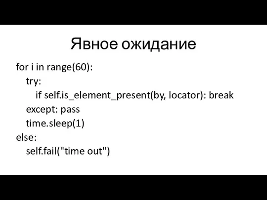 Явное ожидание for i in range(60): try: if self.is_element_present(by, locator): break