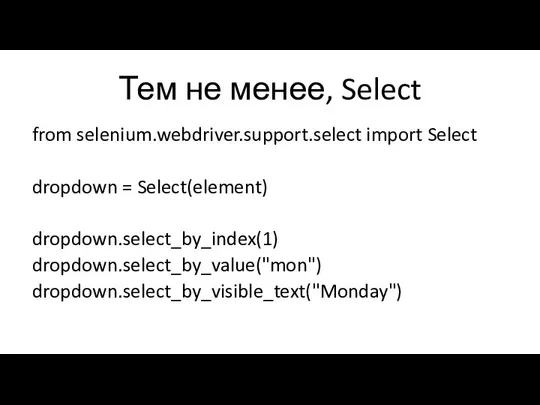 Тем не менее, Select from selenium.webdriver.support.select import Select dropdown = Select(element) dropdown.select_by_index(1) dropdown.select_by_value("mon") dropdown.select_by_visible_text("Monday")