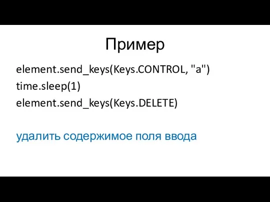 Пример element.send_keys(Keys.CONTROL, "a") time.sleep(1) element.send_keys(Keys.DELETE) удалить содержимое поля ввода