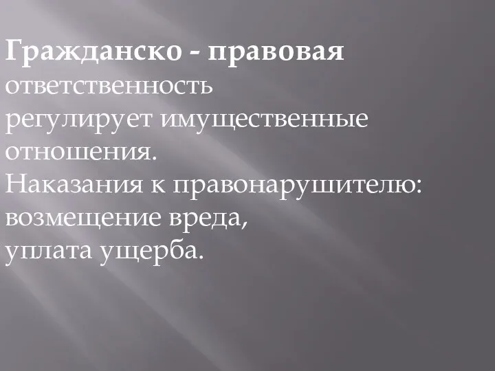 Гражданско - правовая ответственность регулирует имущественные отношения. Наказания к правонарушителю: возмещение вреда, уплата ущерба.