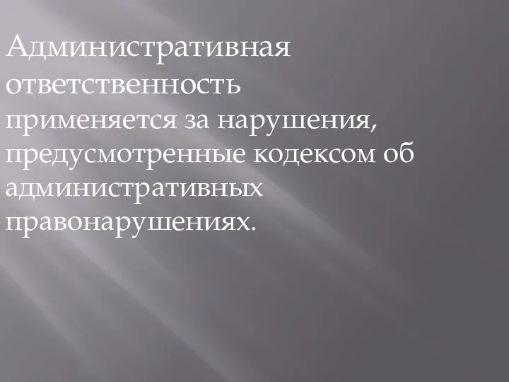 Административная ответственность применяется за нарушения, предусмотренные кодексом об административных правонарушениях.