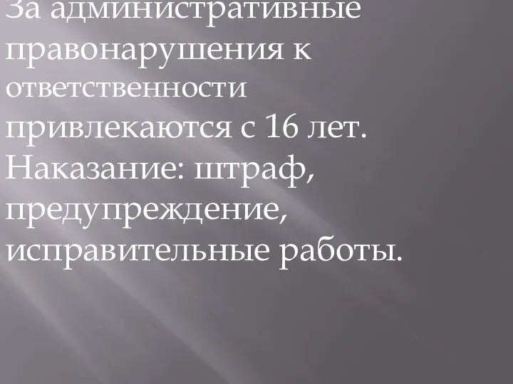 За административные правонарушения к ответственности привлекаются с 16 лет. Наказание: штраф,предупреждение, исправительные работы.