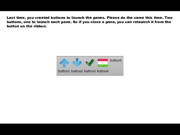 Last time, you created buttons to launch the panes. Please do